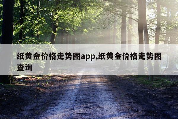 纸黄金价格走势图app,纸黄金价格走势图查询