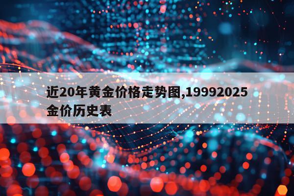 近20年黄金价格走势图,19992025金价历史表