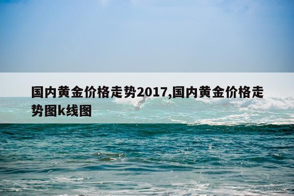 国内黄金价格走势2017,国内黄金价格走势图k线图