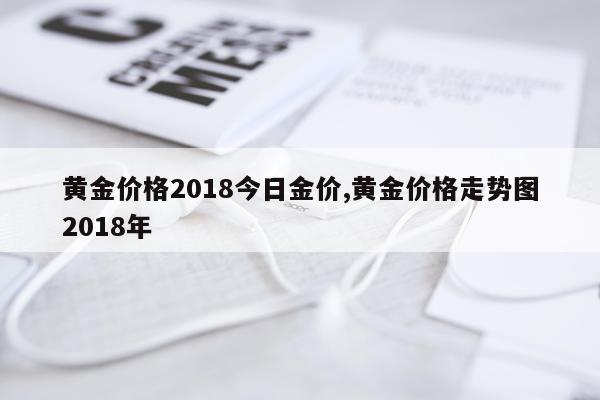 黄金价格2018今日金价,黄金价格走势图2018年