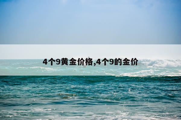4个9黄金价格,4个9的金价