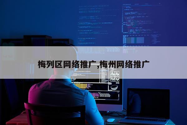 梅列区网络推广,梅州网络推广