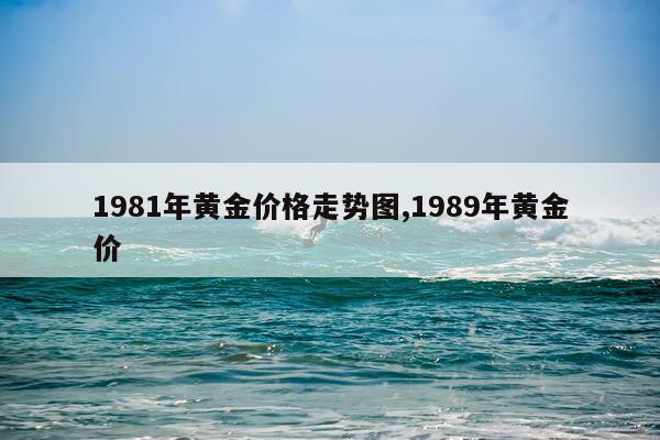 1981年黄金价格走势图,1989年黄金价