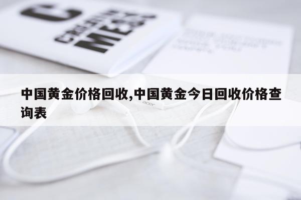 中国黄金价格回收,中国黄金今日回收价格查询表