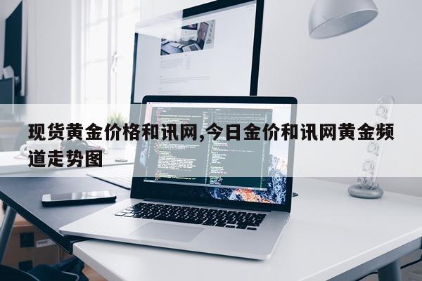 现货黄金价格和讯网,今日金价和讯网黄金频道走势图