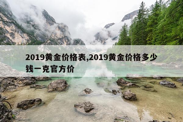 2019黄金价格表,2019黄金价格多少钱一克官方价