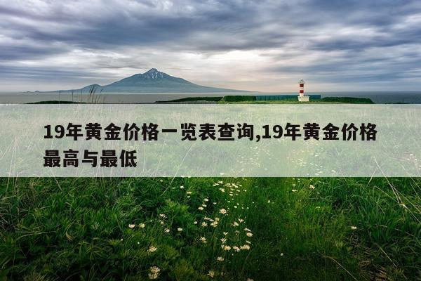 19年黄金价格一览表查询,19年黄金价格最高与最低