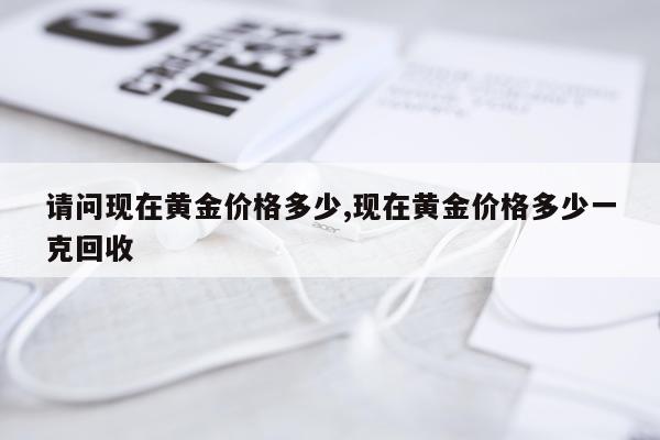 请问现在黄金价格多少,现在黄金价格多少一克回收
