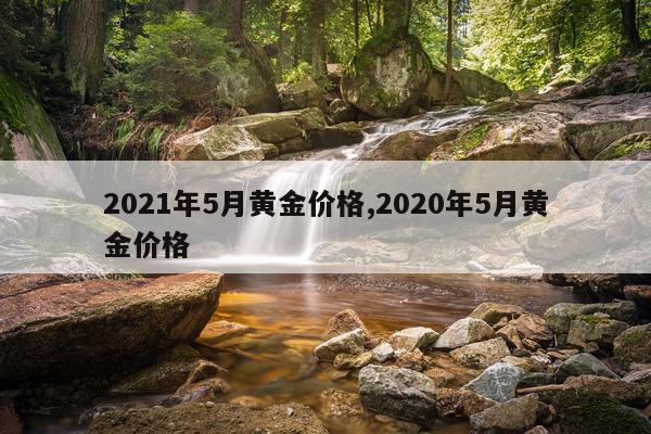 2021年5月黄金价格,2020年5月黄金价格