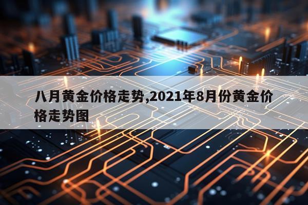 八月黄金价格走势,2021年8月份黄金价格走势图