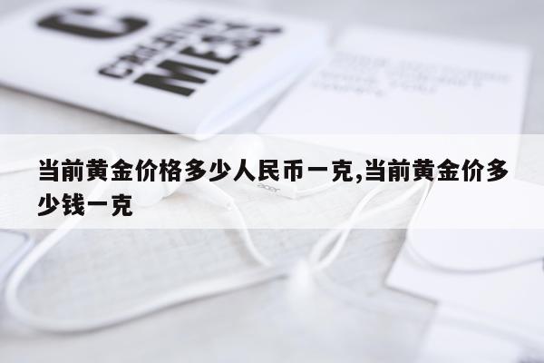 当前黄金价格多少人民币一克,当前黄金价多少钱一克