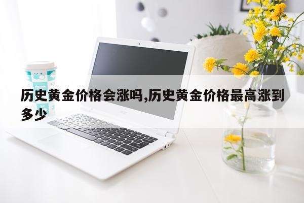 历史黄金价格会涨吗,历史黄金价格最高涨到多少