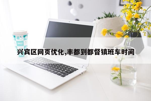 兴宾区网页优化,丰都到都督镇班车时间