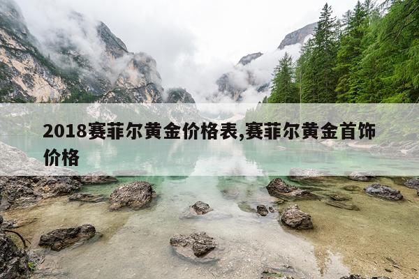 2018赛菲尔黄金价格表,赛菲尔黄金首饰价格