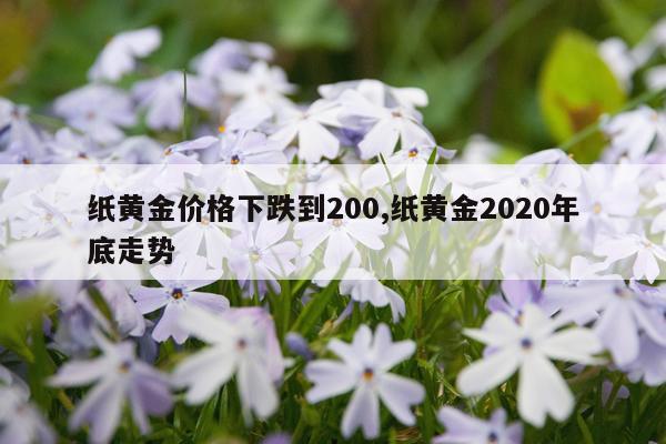 纸黄金价格下跌到200,纸黄金2020年底走势