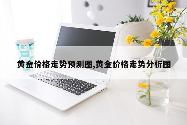 黄金价格走势预测图,黄金价格走势分析图
