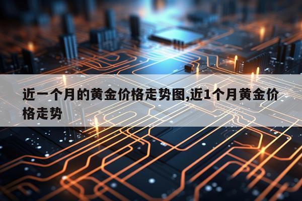近一个月的黄金价格走势图,近1个月黄金价格走势