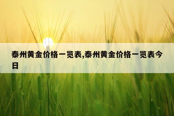 泰州黄金价格一览表,泰州黄金价格一览表今日