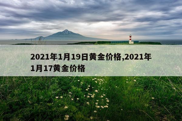 2021年1月19日黄金价格,2021年1月17黄金价格