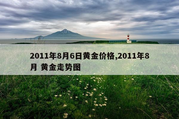 2011年8月6日黄金价格,2011年8月 黄金走势图