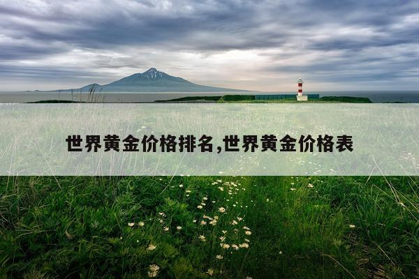 世界黄金价格排名,世界黄金价格表