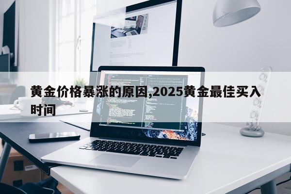 黄金价格暴涨的原因,2025黄金最佳买入时间
