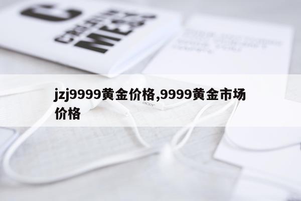 jzj9999黄金价格,9999黄金市场价格