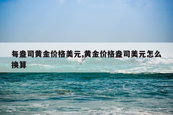 每盎司黄金价格美元,黄金价格盎司美元怎么换算