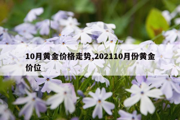10月黄金价格走势,202110月份黄金价位