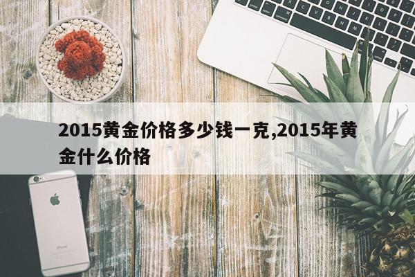 2015黄金价格多少钱一克,2015年黄金什么价格