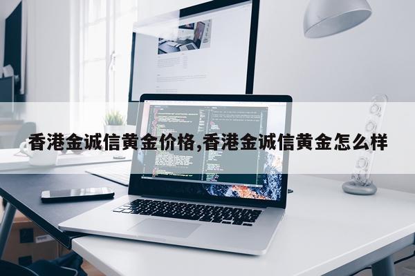 香港金诚信黄金价格,香港金诚信黄金怎么样