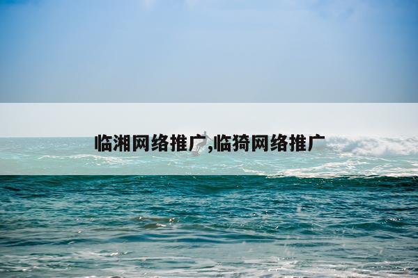 临湘网络推广,临猗网络推广