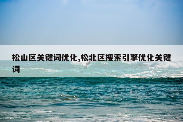 松山区关键词优化,松北区搜索引擎优化关键词