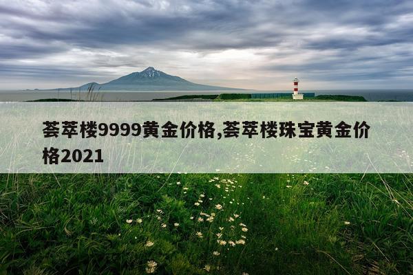 荟萃楼9999黄金价格,荟萃楼珠宝黄金价格2021