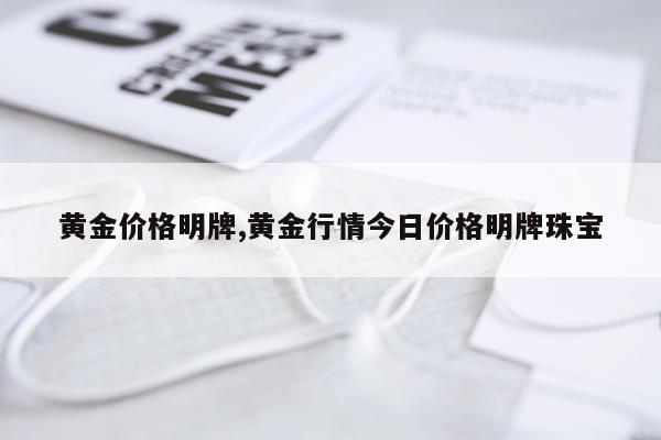 黄金价格明牌,黄金行情今日价格明牌珠宝
