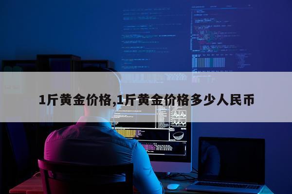 1斤黄金价格,1斤黄金价格多少人民币