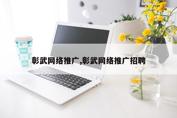 彰武网络推广,彰武网络推广招聘