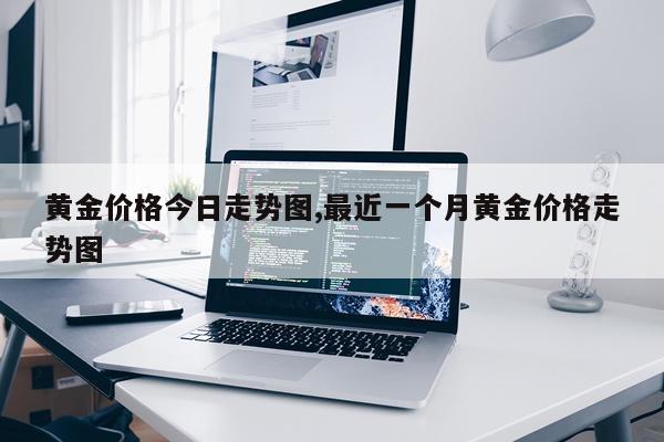 黄金价格今日走势图,最近一个月黄金价格走势图