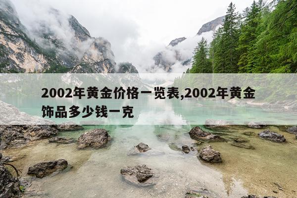 2002年黄金价格一览表,2002年黄金饰品多少钱一克
