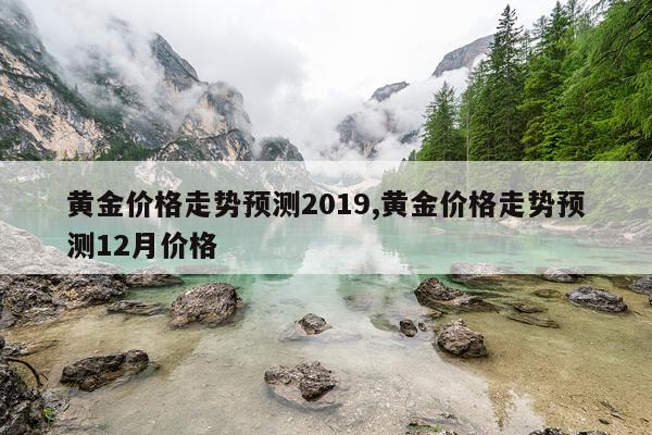 黄金价格走势预测2019,黄金价格走势预测12月价格