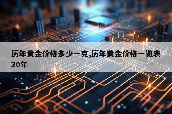 历年黄金价格多少一克,历年黄金价格一览表20年