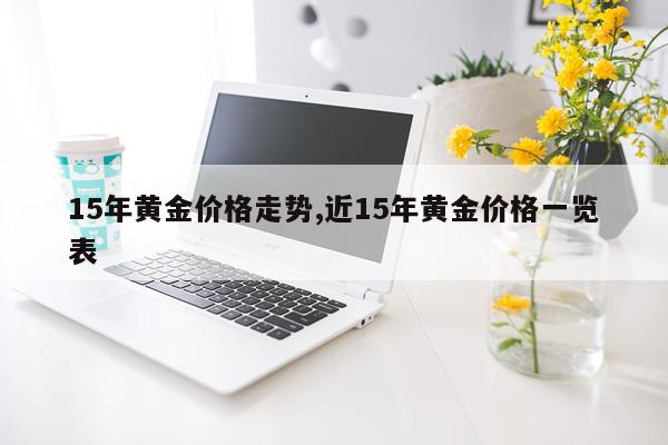 15年黄金价格走势,近15年黄金价格一览表