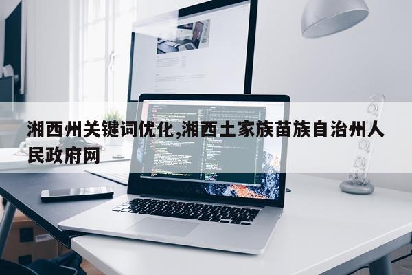 湘西州关键词优化,湘西土家族苗族自治州人民政府网