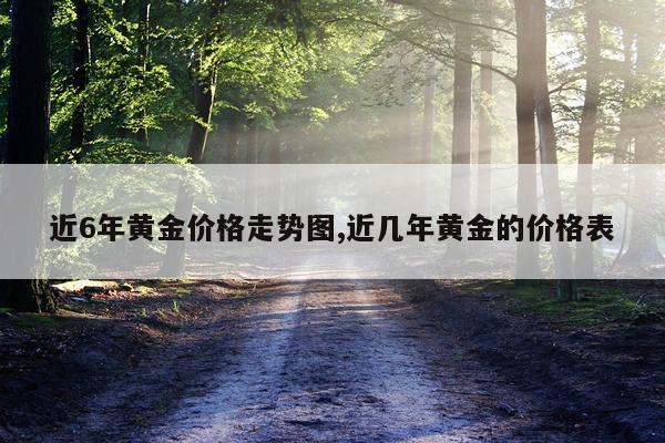 近6年黄金价格走势图,近几年黄金的价格表