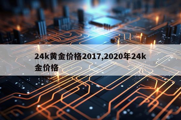 24k黄金价格2017,2020年24k金价格