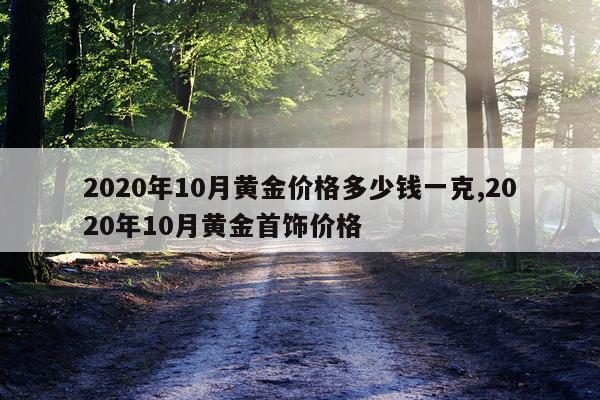 2020年10月黄金价格多少钱一克,2020年10月黄金首饰价格