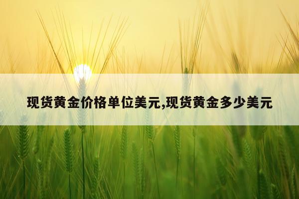 现货黄金价格单位美元,现货黄金多少美元