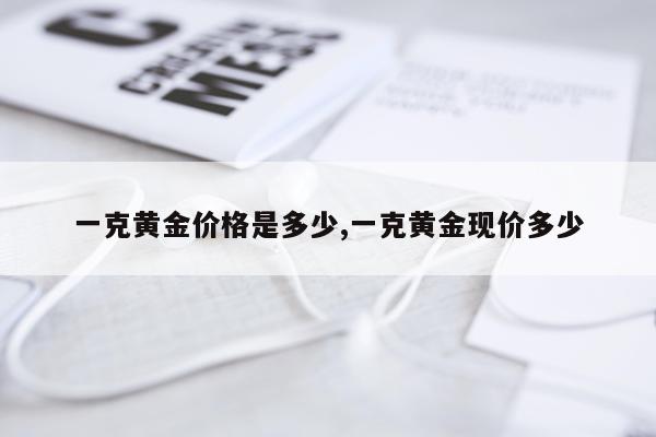 一克黄金价格是多少,一克黄金现价多少