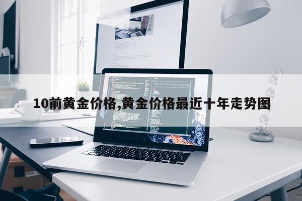 10前黄金价格,黄金价格最近十年走势图
