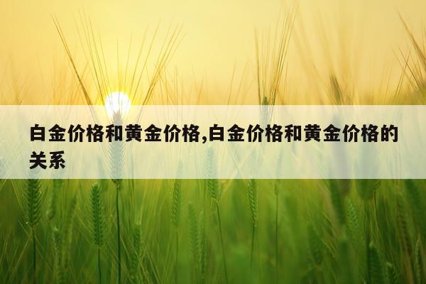 白金价格和黄金价格,白金价格和黄金价格的关系